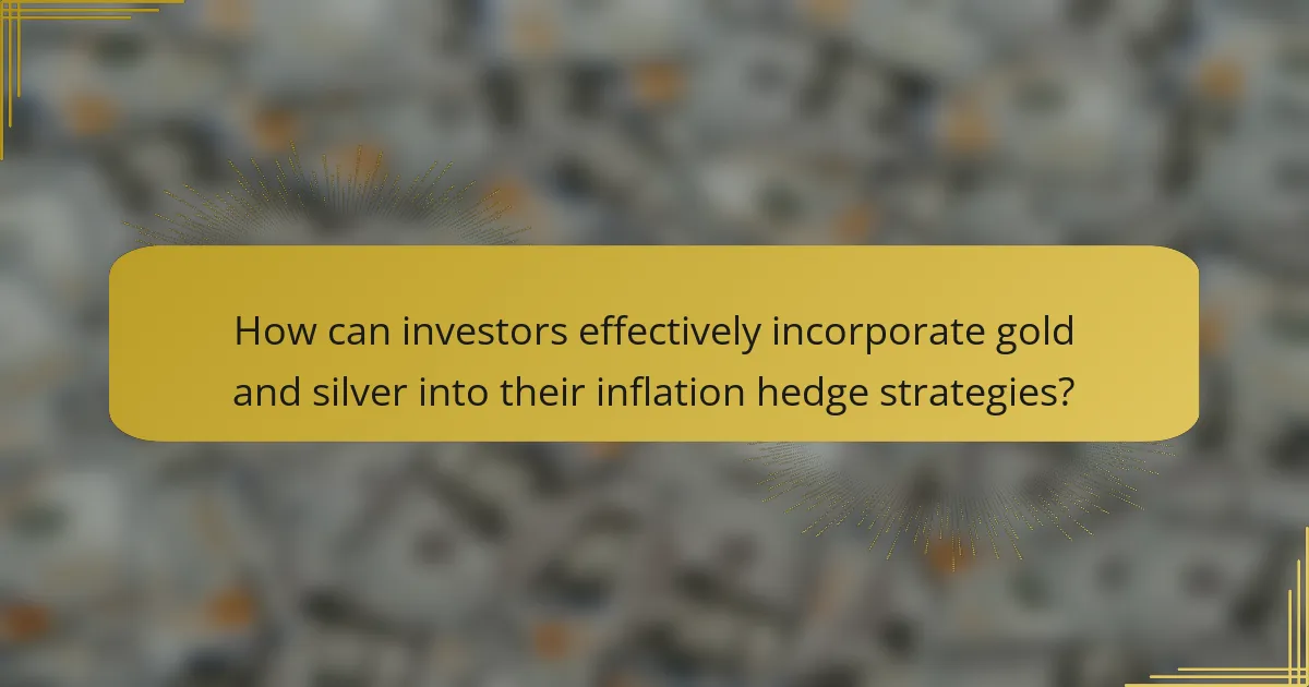 How can investors effectively incorporate gold and silver into their inflation hedge strategies?