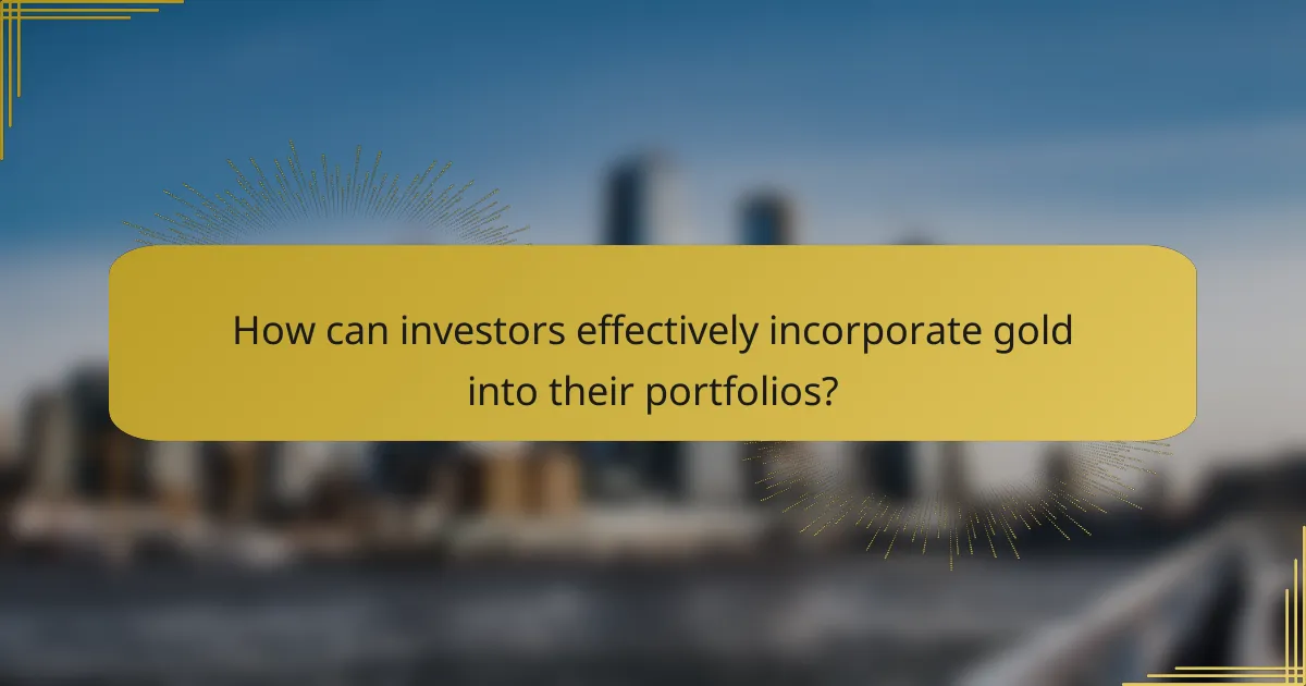 How can investors effectively incorporate gold into their portfolios?