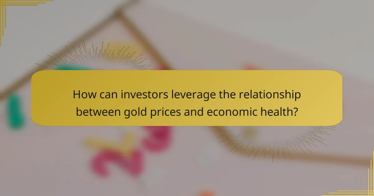 How can investors leverage the relationship between gold prices and economic health?