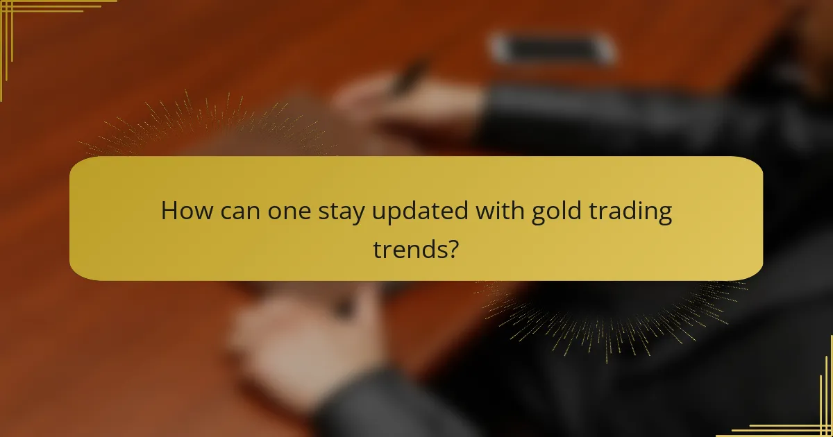 How can one stay updated with gold trading trends?