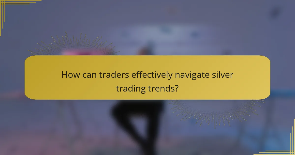 How can traders effectively navigate silver trading trends?