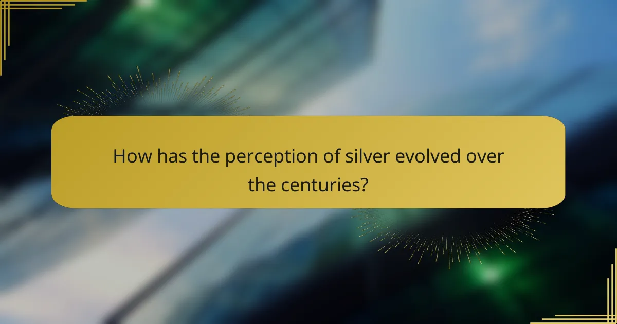 How has the perception of silver evolved over the centuries?