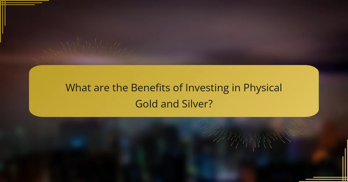 What are the Benefits of Investing in Physical Gold and Silver?