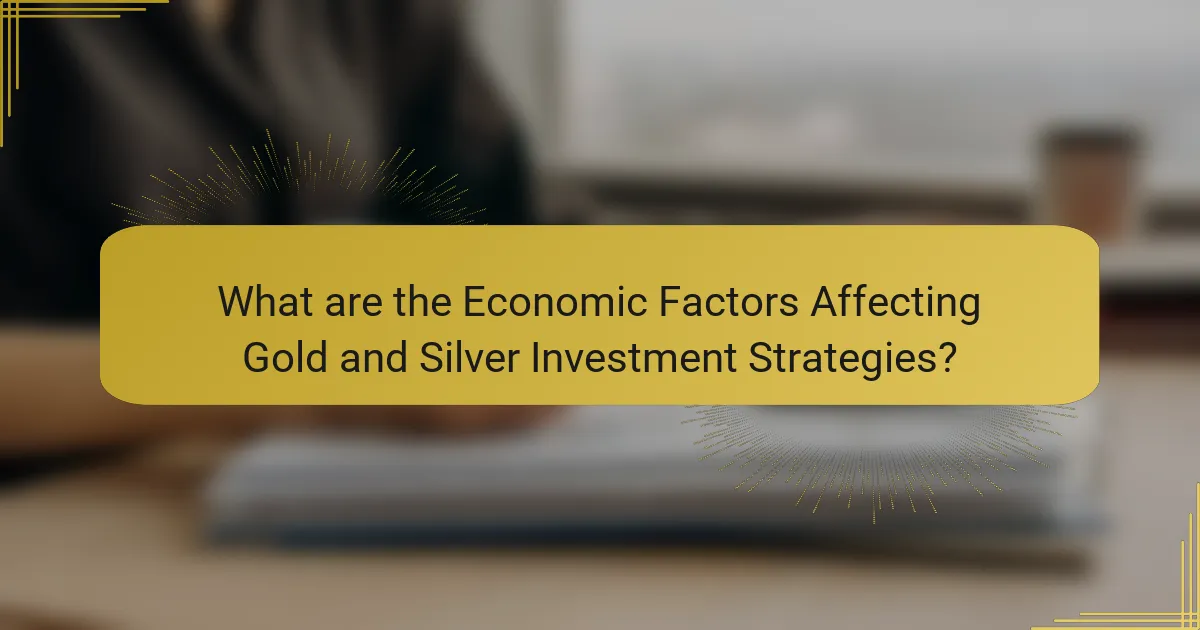 What are the Economic Factors Affecting Gold and Silver Investment Strategies?