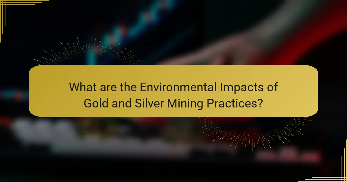 What are the Environmental Impacts of Gold and Silver Mining Practices?