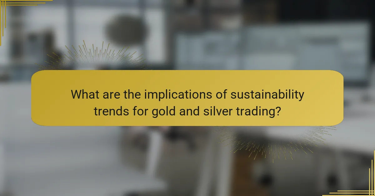 What are the implications of sustainability trends for gold and silver trading?