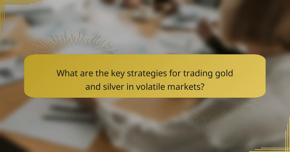 What are the key strategies for trading gold and silver in volatile markets?