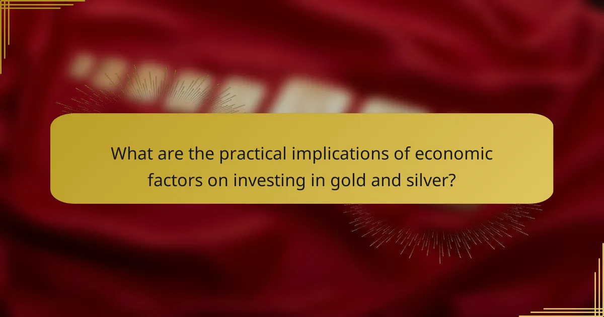 What are the practical implications of economic factors on investing in gold and silver?