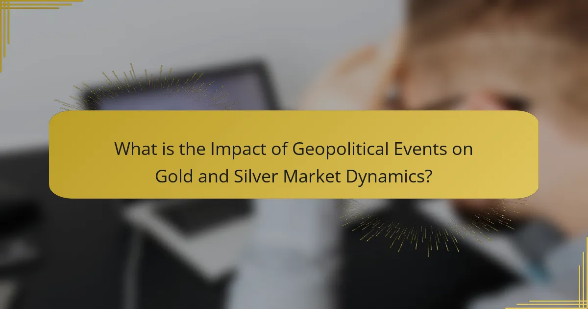What is the Impact of Geopolitical Events on Gold and Silver Market Dynamics?