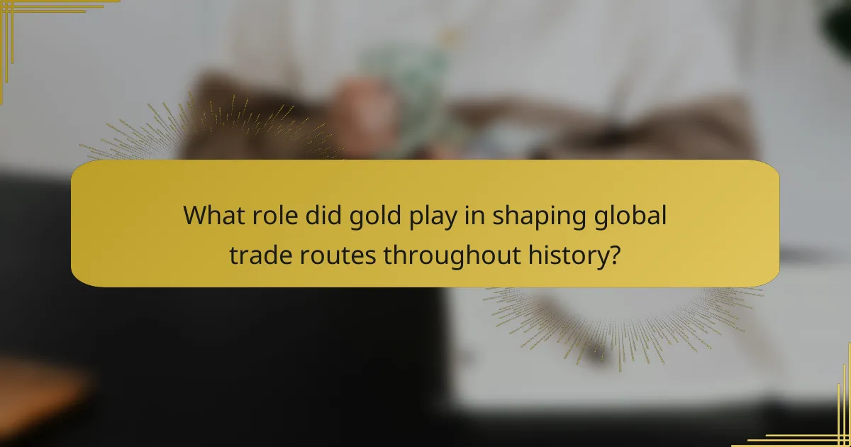 What role did gold play in shaping global trade routes throughout history?