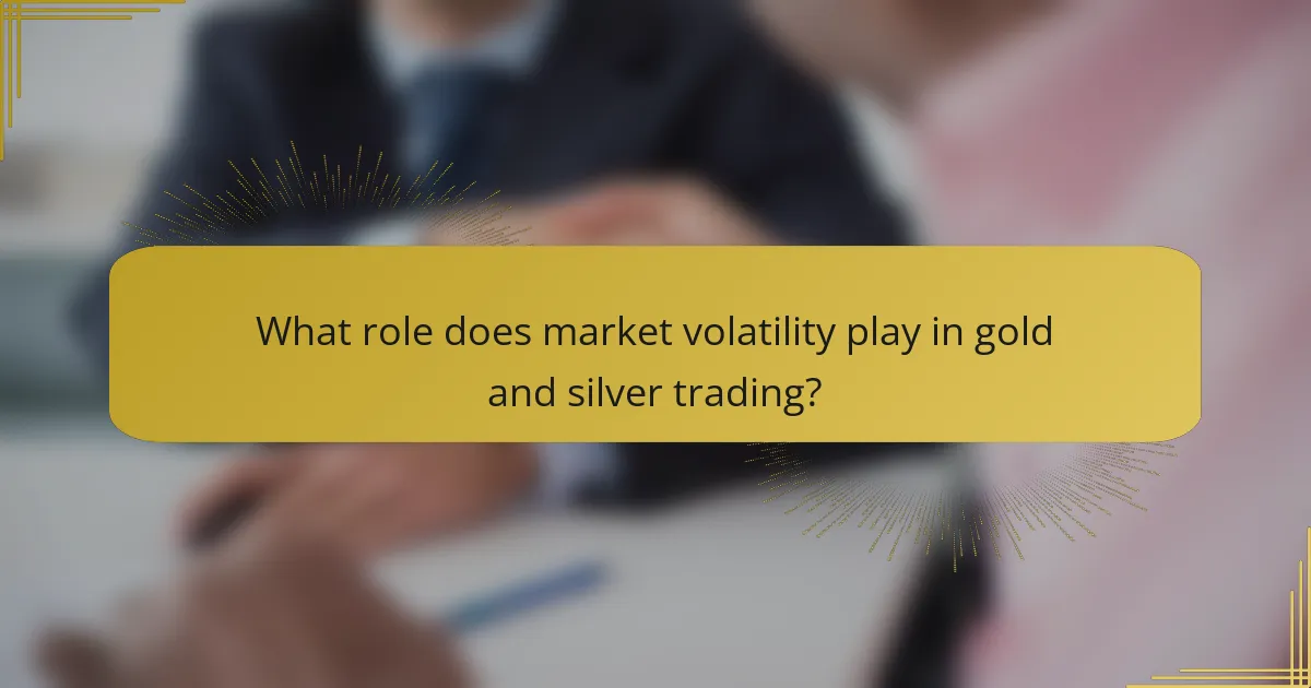 What role does market volatility play in gold and silver trading?